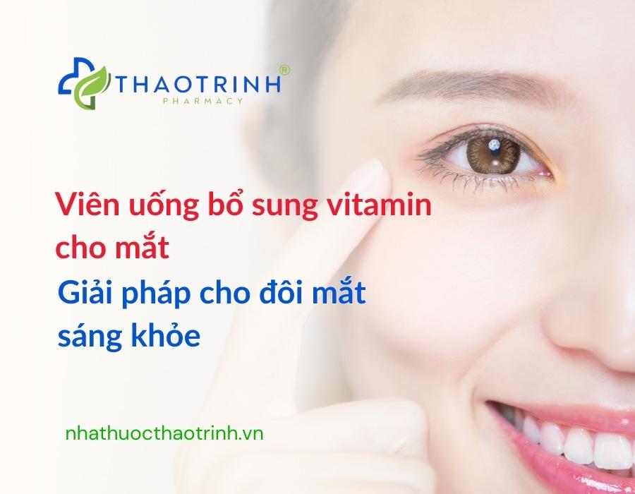 Viên uống bổ sung vitamin cho mắt: Giải pháp cho đôi mắt sáng khỏe