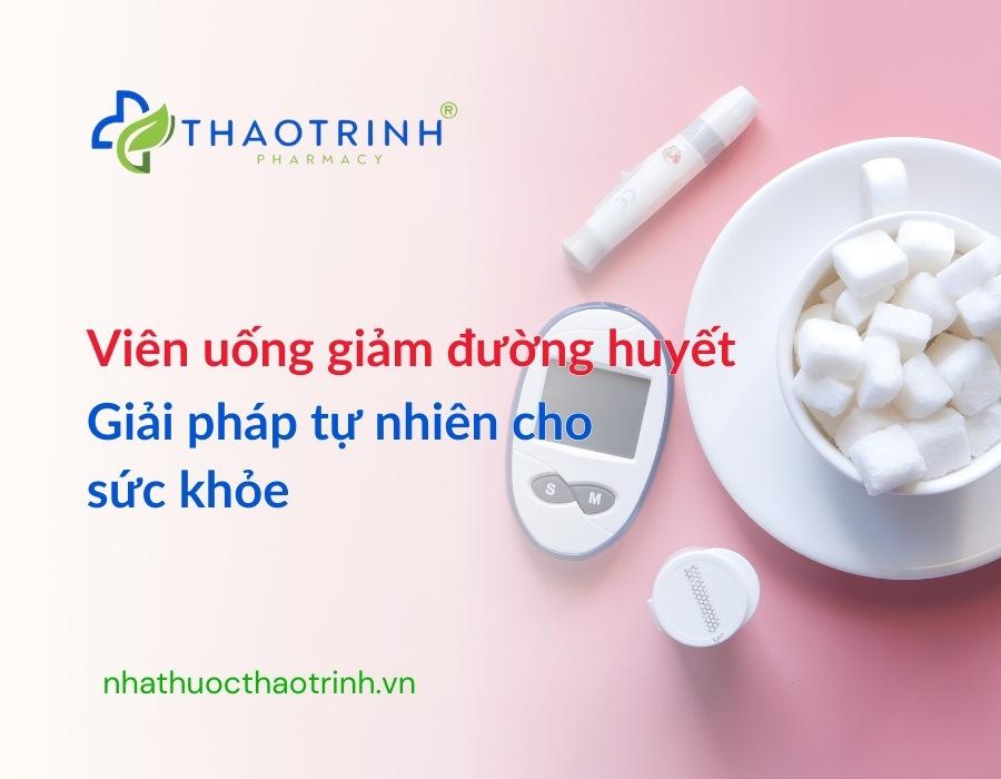 Viên uống giảm đường huyết: Giải pháp tự nhiên cho sức khỏe